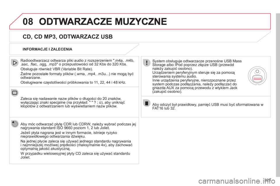 CITROEN DS4 2011  Instrukcja obsługi (in Polish) 329
08
   
CD, CD MP3, ODTWARZACZ USB 
 
 
Radioodtwarzacz odtwarza pliki audio z rozszerzeniem ".m4a, .m4b, .aac, .ﬂ ac, .ogg, .mp3" o przepustowości od 32 Kbs do 320 Kbs. 
 
Obsługuje również 