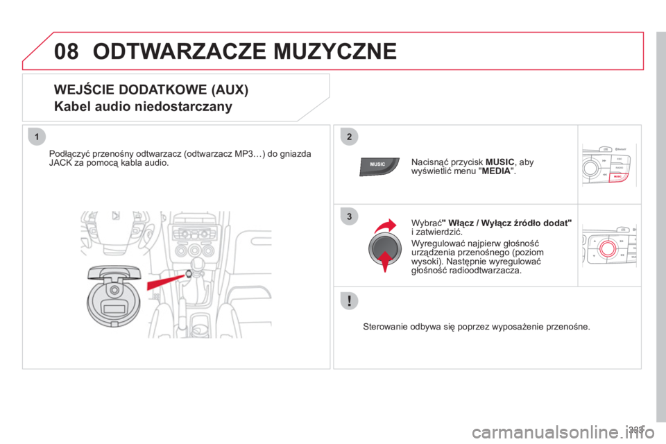 CITROEN DS4 2011 Instrukcja obsługi (in Polish) 333
08
12
3
ODTWARZACZE MUZYCZNE
WEJŚCIE DODATKOWE (AUX)
Kabel audio niedostarczany
Podłączyć przenośny odtwarzacz (odtwarzacz MP3…) do gniazdaJACK za pomocą kabla audio.
Nacisną CITROEN DS4 2011 Instrukcja obsługi (in Polish) 333
08
12
3
ODTWARZACZE MUZYCZNE
WEJŚCIE DODATKOWE (AUX)
Kabel audio niedostarczany
Podłączyć przenośny odtwarzacz (odtwarzacz MP3…) do gniazdaJACK za pomocą kabla audio.
Nacisną