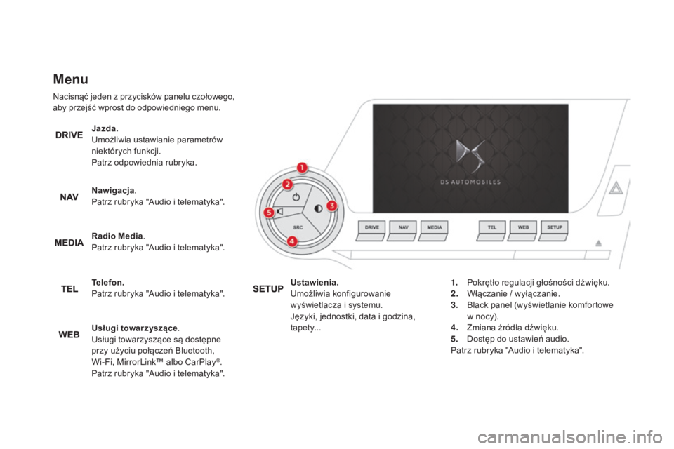 CITROEN DS5 2016 Instrukcja obsługi (in Polish) Menu
Nacisnąć jeden z przycisków panelu czołowego,
a by przejść wprost do odpowiedniego menu.
Jazda.
Umożliwia ustawianie parametrów
niektórych funkcji.
Patrz odpowiednia rubryka.
Nawigacja CITROEN DS5 2016 Instrukcja obsługi (in Polish) Menu
Nacisnąć jeden z przycisków panelu czołowego,
a by przejść wprost do odpowiedniego menu.
Jazda.
Umożliwia ustawianie parametrów
niektórych funkcji.
Patrz odpowiednia rubryka.
Nawigacja