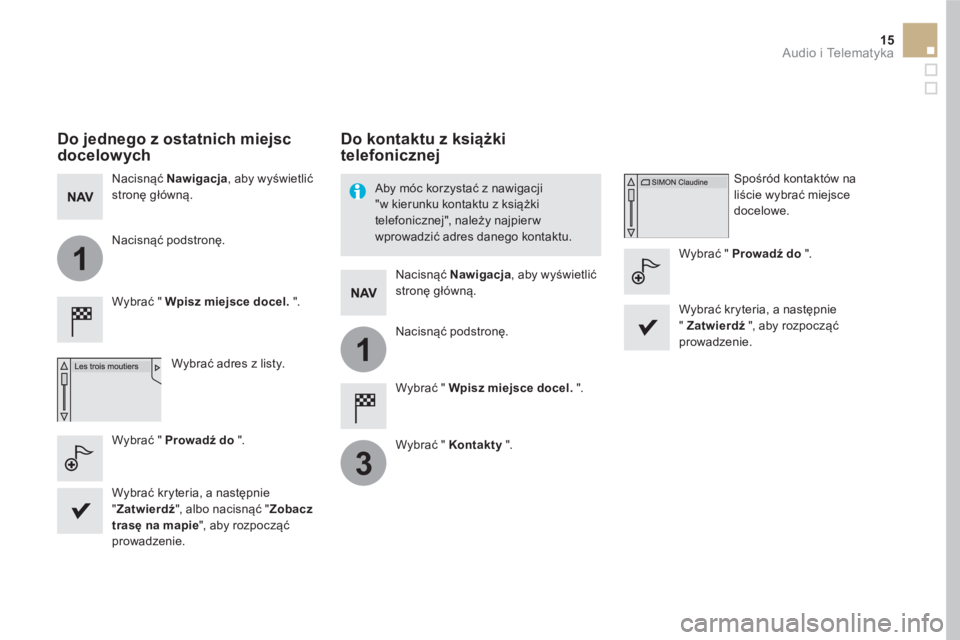 CITROEN DS5 2016 Instrukcja obsługi (in Polish) 1
1
3
15 Audio i Telematyka
Do jednego z ostatnich miejsc
docelowych
Wybrać " Wpisz miejsce docel.
".
Wybrać adres z listy.
Nacisnąć Nawigacja
, aby wyświetlić
s CITROEN DS5 2016 Instrukcja obsługi (in Polish) 1
1
3
15 Audio i Telematyka
Do jednego z ostatnich miejsc
docelowych
Wybrać " Wpisz miejsce docel.
".
Wybrać adres z listy.
Nacisnąć Nawigacja
, aby wyświetlić
s