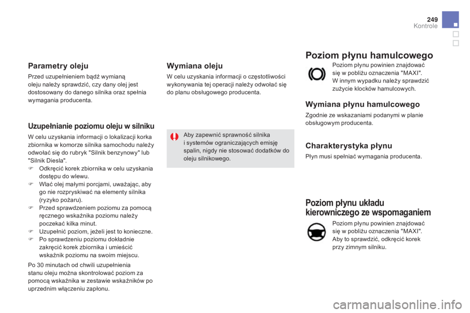 CITROEN DS5 2015 Instrukcja obsługi (in Polish) 249
DS5_pl_Chap09_verifications_ed01-2015
Poziom płynu układu
kierowniczego ze wspomaganiem
Poziom płynu powinien znajdować
się w pobliżu oznaczenia "MA XI".
Aby to sprawdzić, odkrę CITROEN DS5 2015 Instrukcja obsługi (in Polish) 249
DS5_pl_Chap09_verifications_ed01-2015
Poziom płynu układu
kierowniczego ze wspomaganiem
Poziom płynu powinien znajdować
się w pobliżu oznaczenia "MA XI".
Aby to sprawdzić, odkrę