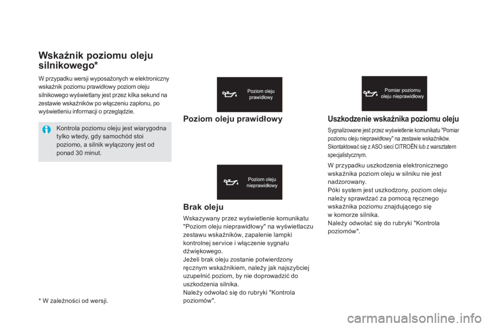 CITROEN DS5 2015  Instrukcja obsługi (in Polish) DS5_pl_Chap01_controle-de-marche_ed01-2015
Wskaźnik poziomu oleju 
silnikowego*
Brak oleju
Wskazywany przez wyświetlenie komunikatu 
"Poziom oleju nieprawidłowy" na wyświetlaczu 
zestawu w