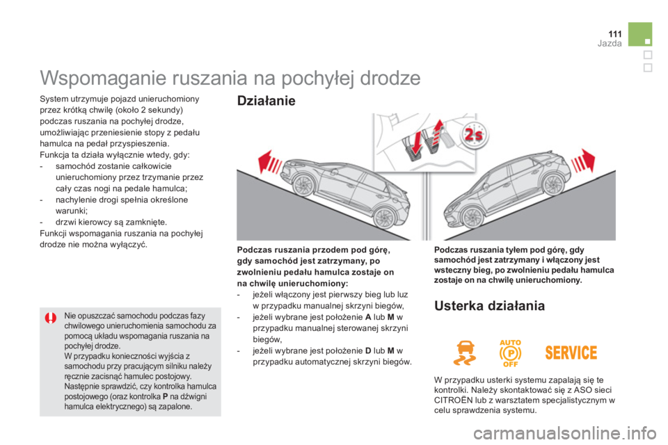 CITROEN DS5 2013  Instrukcja obsługi (in Polish) 111Jazda
   
 
 
 
 
Wspomaganie ruszania na pochyłej drodze 
 System utrzymuje pojazd unieruchomiony przez krótką chwilę (około 2 sekundy) podczas ruszania na pochyłej drodze,
umożliwiając pr