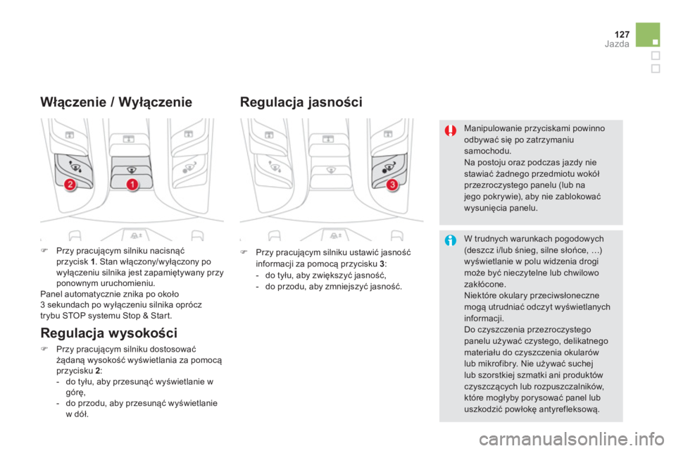 CITROEN DS5 2013  Instrukcja obsługi (in Polish) 127Jazda
�)Przy pracującym silniku nacisnąć przycisk  1 
. Stan włączony/wyłączony po
wyłączeniu silnika jest zapamiętywany przyponownym uruchomieniu.  
  Panel automatycznie znika po około