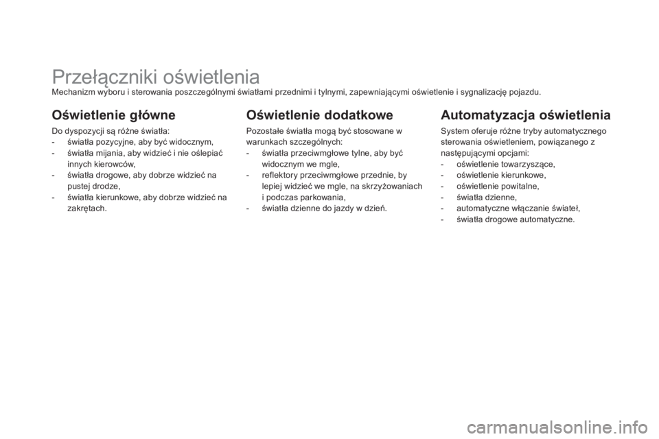 CITROEN DS5 2013  Instrukcja obsługi (in Polish)    
 
 
 
 
 
 
 
 
 
 
 
 
 
Przełączniki oświetlenia Mechanizm wyboru i sterowania poszczególnymi światłami przednimi i tylnymi, zapewniającymi oświetlenie i sygnalizację pojazdu.
Oświetle