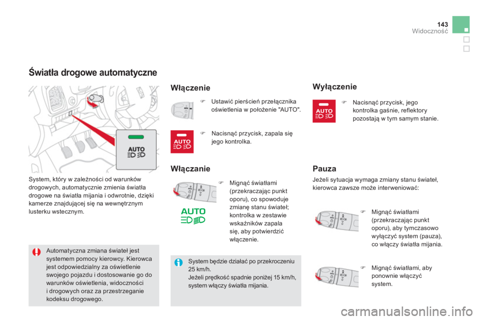 CITROEN DS5 2013  Instrukcja obsługi (in Polish) 143Widoczność
Światła drogowe automatyczne 
Włączenie
 System, który w zależności od warunków 
drogowych, automatycznie zmienia światła
drogowe na światła mijania i odwrotnie, dzięki 
k