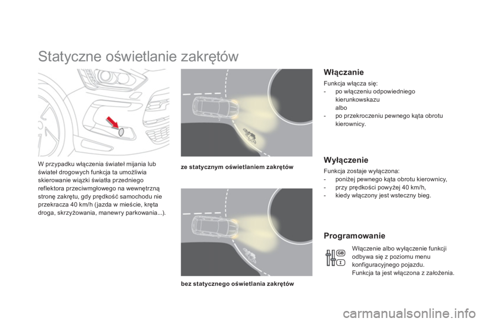 CITROEN DS5 2013  Instrukcja obsługi (in Polish)    
 
 
 
 
 
 
 
Statyczne oświetlanie zakrętów 
W przypadku włączenia świateł mijania lub świateł drogowych funkcja ta umożliwia skierowanie wiązki światła przedniego reflektora przeciw