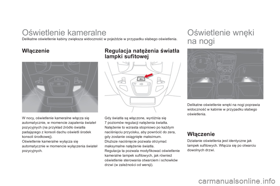 CITROEN DS5 2013  Instrukcja obsługi (in Polish)    
 
 
 
 
 
 
 
Oświetlenie kameralne Delikatne oświetlenie kabiny zwiększa widoczność w pojeździe w przypadku słabego oświetlenia.
W noc
y, oświetlenie kameralne włącza sięautomatycznie