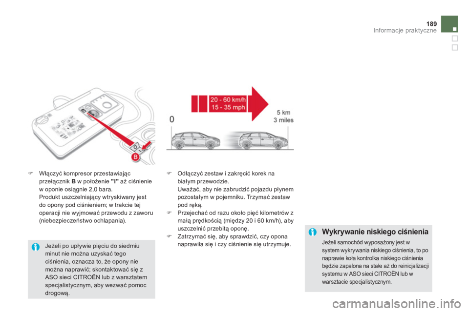 CITROEN DS5 2013  Instrukcja obsługi (in Polish) 189Informacje praktyczne
�)Włączyć kompresor przestawiającprzełącznik B 
 w położenie  "I" 
 aż ciśnieniew oponie osiągnie 2,0 bara.
 Produkt uszczelniający wtryskiwany jest 
do opony pod 