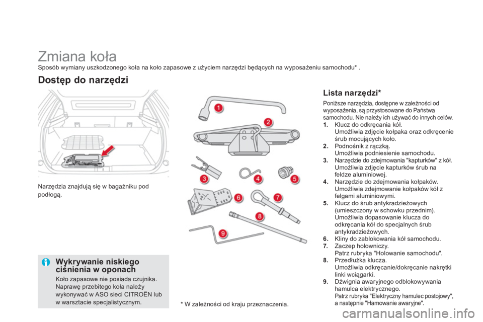 CITROEN DS5 2013  Instrukcja obsługi (in Polish)    
 
 
 
 
 
 
 
 
 
Zmiana koła Sposób wymiany uszkodzonego koła na koło zapasowe z użyciem narzędzi będących na wyposażeniu samochodu * 
 . 
Narzędzia znajdują się w bagażniku pod 
pod
