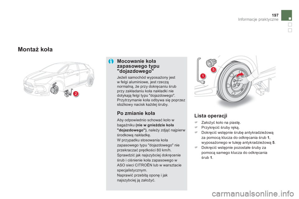 CITROEN DS5 2013  Instrukcja obsługi (in Polish) 197
Informacje praktyczne
   
Montaż koła
Mocowanie koła zapasowego typu 
"dojazdowego"
Jeżeli samochód wyposażony jest w felgi aluminiowe, jest rzeczą normalną, że przy dokręcaniu śrubprzy