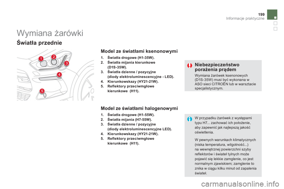 CITROEN DS5 2013  Instrukcja obsługi (in Polish) 199Informacje praktyczne
   
 
 
 
 
 
 
 
 
 
 
Wymiana żarówki 
Światła przednie  
Model ze światłami ksenonowymi 
1.Światła drogowe (H1- 35W).2.Światła mijania kierunkowe
(D1S-35W).3.Świ