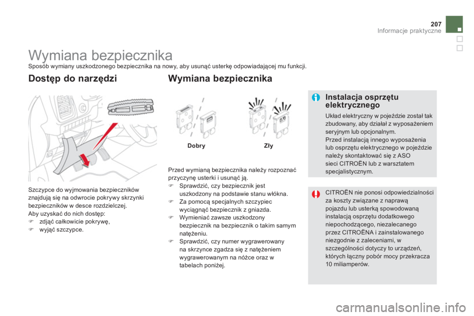 CITROEN DS5 2013  Instrukcja obsługi (in Polish) 207
Informacje praktyczne
   
 
 
 
 
 
 
 
 
 
 
 
 
 
 
 
 
 
 
 
Wymiana bezpiecznika  Sposób wymiany uszkodzonego bezpiecznika na nowy, aby usunąć usterkę odpowiadającej mu funkcji. 
 
Szczyp