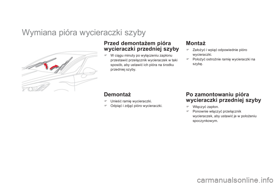 CITROEN DS5 2013  Instrukcja obsługi (in Polish)    
 
 
 
 
 
 
 
Wymiana pióra wycieraczki szyby 
 
 
Przed demontażem pióra
w
ycieraczki przedniej szyby 
�)   W ciągu minuty po wyłączeniu zapłonu 
przestawić przełącznik wycieraczek w ta