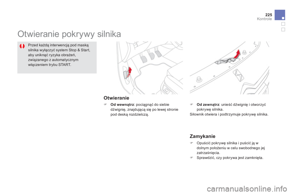 CITROEN DS5 2013  Instrukcja obsługi (in Polish) 225
Kontrole
  Otwieranie pokrywy silnika  
Otwieranie
�) 
 Od wewnątrz: pociągnąć do siebie
dźwignię, znajdującą się po lewej stronie 
pod deską rozdzielczą. 
Przed każdą interwencją po