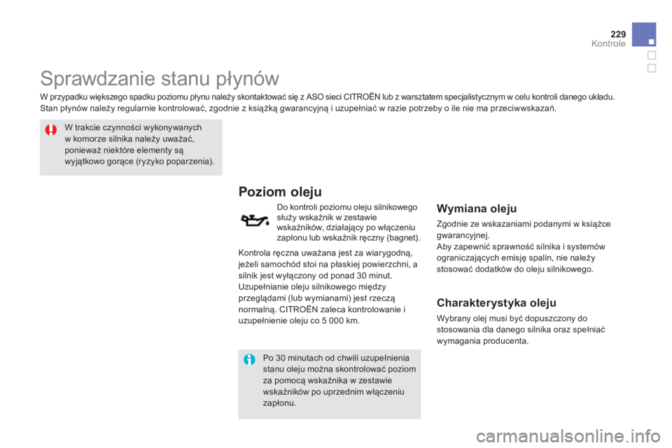 CITROEN DS5 2013  Instrukcja obsługi (in Polish) 229Kontrole
   
 
 
 
 
 
Sprawdzanie stanu płynów  
 
 
W trakcie czynności wykonywanychw komorze silnika należy uważać,ponieważ niektóre elementy są wyjątkowo gorące (ryzyko poparzenia). 
