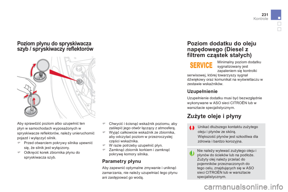 CITROEN DS5 2013  Instrukcja obsługi (in Polish) 231Kontrole
Parametry płynu 
 
Aby zapewnić optymalne zmywanie i uniknąć zamarzania, nie należy uzupełniać tego płynu ani zastępować go wodą.
Poziom płynu do spryskiwacza
szyb / spryskiwac