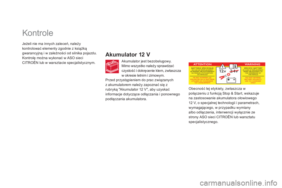 CITROEN DS5 2013  Instrukcja obsługi (in Polish)    
 
 
 
 
 
Kontrole  
Akumulator 12 V 
 
 Akumulator jest bezobsługowy.
Mimo wszystko należy sprawdzaćczystość i dokręcenie klem, zwłaszcza 
w okresie letnim i zimowym.
Obecność tej etykie