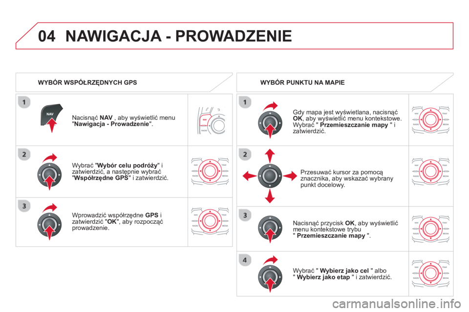 CITROEN DS5 2013  Instrukcja obsługi (in Polish) 04
   
Wybrać "Wybór celu podróży"izatwierdzić, a następnie wybrać" 
Współrzędne GPS 
" i zatwierdzić.
   
Wprowadzić współrzędne 
GPS 
 i 
zatwierdzić " OK 
", aby rozpocząć prowadz