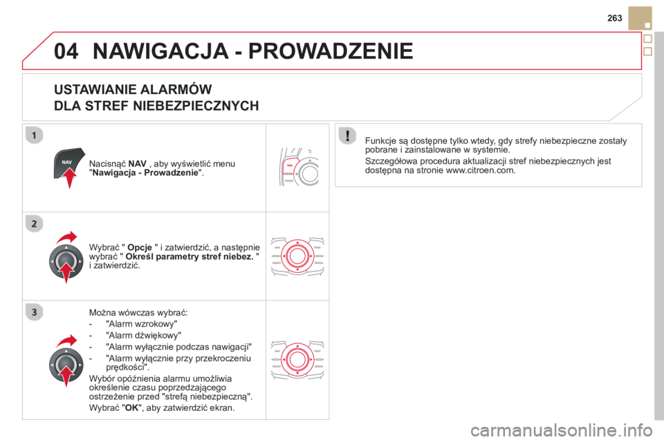 CITROEN DS5 2013  Instrukcja obsługi (in Polish) 04
263
NAWIGACJA - PROWADZENIE 
   
USTAWIANIE ALARMÓW   
DLA STREF NIEBEZPIECZNYCH 
Nacisnąć  NAV   , aby wyświetlić menu "Nawigacja - Prowadzenie".
Można wówczas wybrać:
-  
"Alarm wzrokowy"