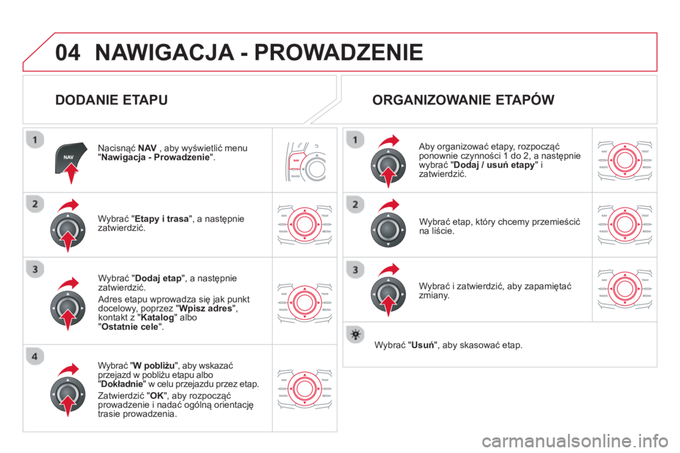 CITROEN DS5 2013  Instrukcja obsługi (in Polish) 04NAWIGACJA - PROWADZENIE 
   
DODANIE ETAPU 
Nacisnąć NAV 
 , aby wyświetlić menu "Nawigacja - Prowadzenie".
Wybrać " Etapy i trasa 
", a następnie
zatwierdzić.  
W
ybrać " W pobliżu", aby w