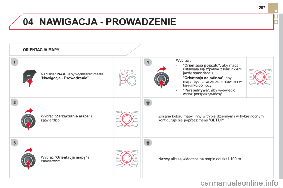 CITROEN DS5 2013  Instrukcja obsługi (in Polish) 04
267
NAWIGACJA - PROWADZENIE 
Wybrać " Zarządzanie mapą " izatwierdzić.     
W
ybrać : 
-
"Orientacja pojazdu", aby mapa ustawiała się zgodnie z kierunkiem jazdy samochodu,
   
-  "Orientac
j