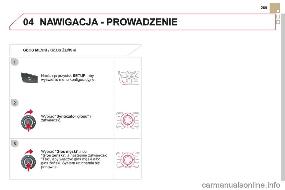 CITROEN DS5 2013  Instrukcja obsługi (in Polish) 04
269
   
 
GŁOS MĘSKI / GŁOS ŻEŃSKI  
Nacisnąć prz
ycisk SETUP 
, abywyświetlić menu konfiguracyjne.  
   
W
ybrać "Głos męski" albo "Głos żeński", a następnie zatwierdzić " Tak 
",