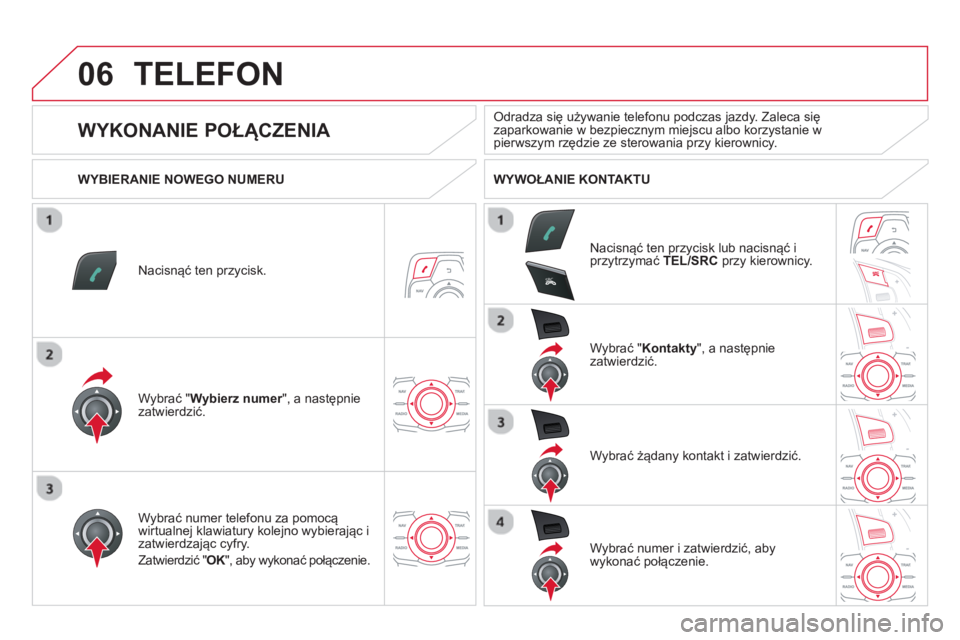 CITROEN DS5 2013  Instrukcja obsługi (in Polish) 06
SR
C
TELEFON 
Nacisnąć ten przycisk.
W
ybrać " Wybierz numer 
", a następnierzatwierdzić.  W
ybrać " Kontakty  ", a następnie 
zatwierdzić.
W
ybrać numer telefonu za pomocą
wirtualnej kla