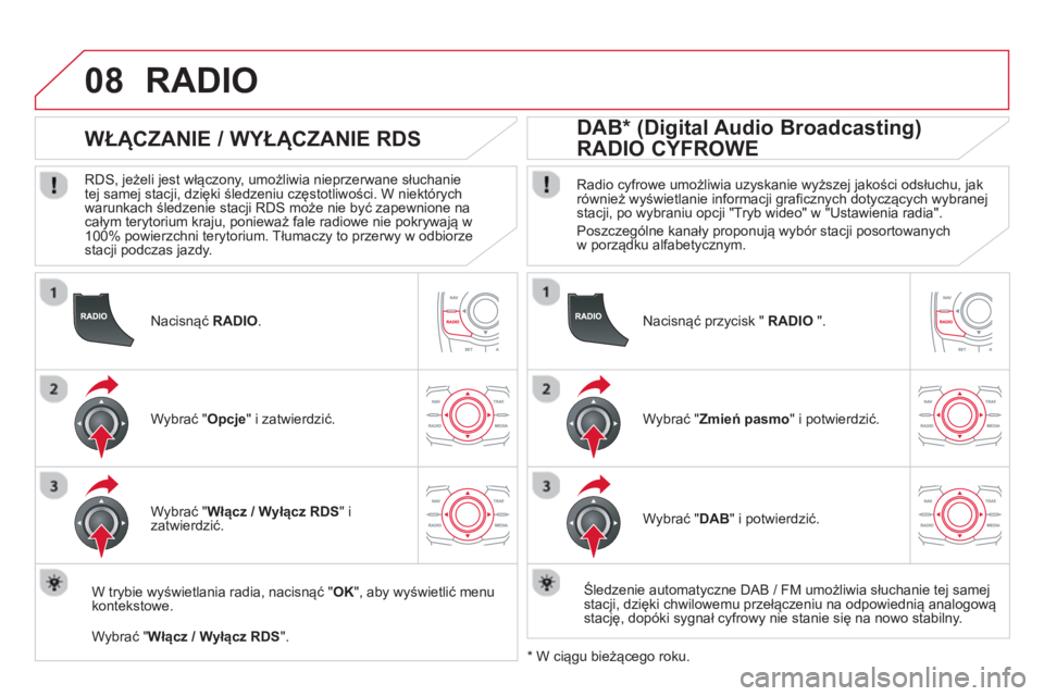 CITROEN DS5 2013  Instrukcja obsługi (in Polish) 08
   
Nacisnąć  RADIO.
 
 
 
 
 
 
 
WŁĄCZANIE / WYŁĄCZANIE RDS 
 
 
RDS, jeżeli jest włączony, umożliwia nieprzerwane słuchanie 
tej samej stacji, dzięki śledzeniu częstotliwości. W n