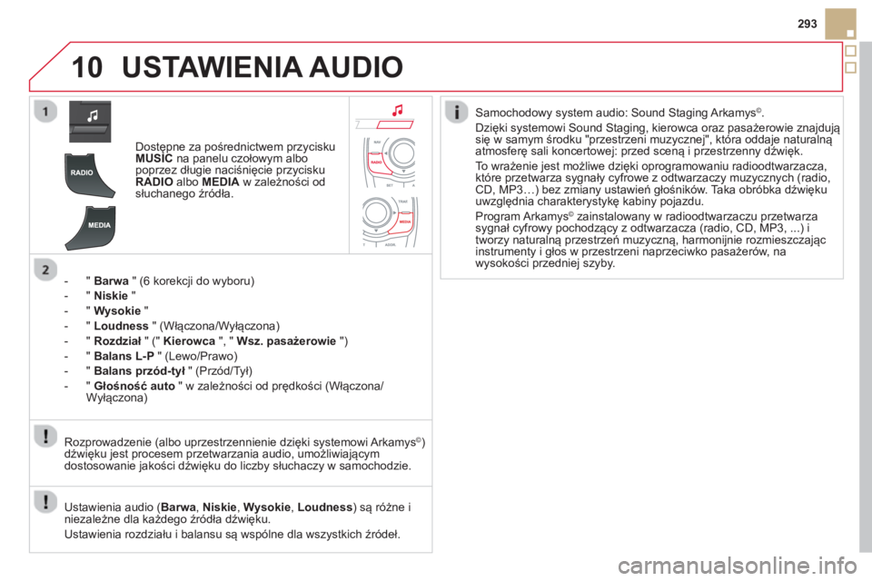 CITROEN DS5 2013  Instrukcja obsługi (in Polish) 10
293
USTAWIENIA AUDIO
Dostępne za pośrednictwem przycisku MUSICna panelu czołowym albo
poprzez długie naciśnięcie przyciskuRADIOalbo MEDIA 
 w zależności odsłuchanego źródła.  
-  "  Bar