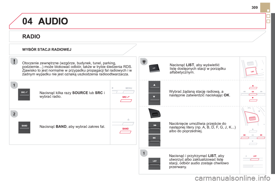 CITROEN DS5 2013  Instrukcja obsługi (in Polish) 04



309
Nacisnąć kilka razy  SOURCElub  SRCi
wybrać radio.  
Nacisnąć 
BAND 
, aby wybrać zakres fal.Nacisnąć  
LIST 
, aby wyświetlićlistę dostępnych stacji w porządku alfa