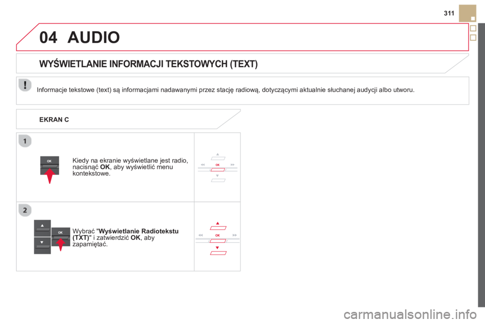 CITROEN DS5 2013  Instrukcja obsługi (in Polish) 04
311
AUDIO 
   
Informacje tekstowe (text) są informacjami nadawanymi przez stację radiową, dotyczącymi aktualnie słuchanej audycji albo utworu.
Kied
y na ekranie wyświetlane jest radio,nacisn