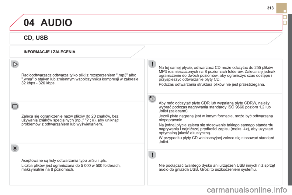 CITROEN DS5 2013  Instrukcja obsługi (in Polish) 04
313
AUDIO 
   
 
 
 
 
 
 
 
 
 
 
 
CD, USB 
 
 
INFORMACJE I ZALECENIA 
 
Na tej samej płycie, odtwarzacz 
CD może odczytać do 255 plików MP3 rozmieszczonych na 8 poziomach folderów. Zaleca 