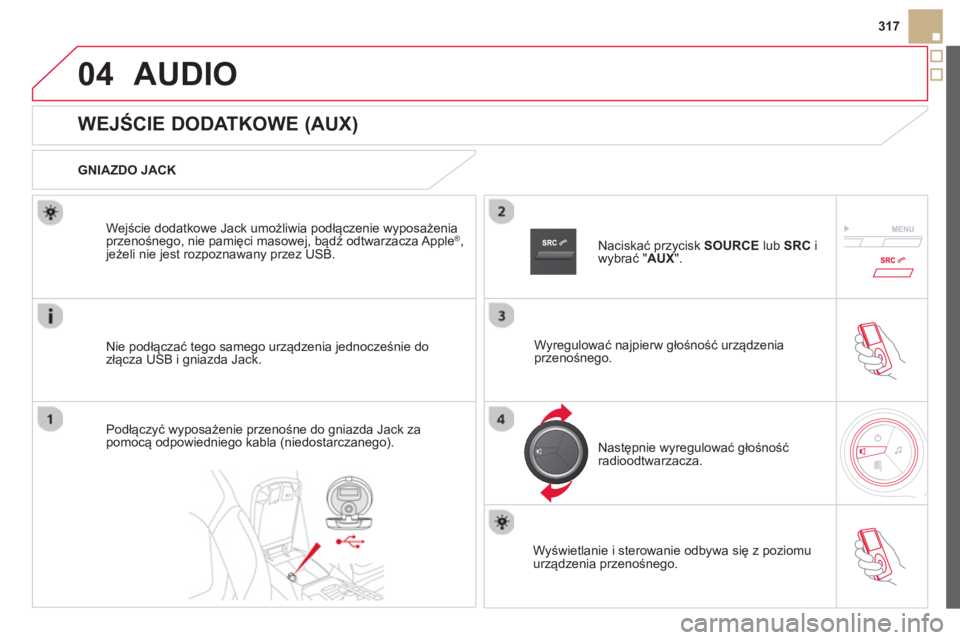 CITROEN DS5 2013  Instrukcja obsługi (in Polish) 04
317
AUDIO 
   
 
 
 
 
 
 
 
 
 
 
 
 
 
 
WEJŚCIE DODATKOWE (AUX) 
 
 
GNIAZDO JACK  
Nie podł
ączać tego samego urządzenia jednocześnie do
złącza USB i gniazda Jack.   We
jście dodatkowe