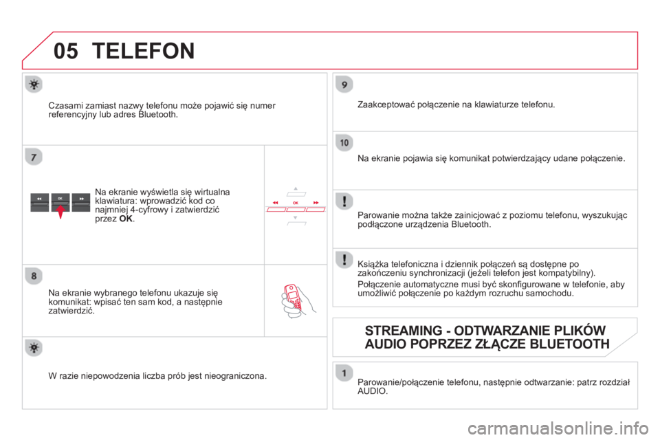 CITROEN DS5 2013  Instrukcja obsługi (in Polish)  
05TELEFON 
Na ekranie wyświetla się wirtualnaklawiatura: wprowadzić kod co 
najmniej 4-cyfrowy i zatwierdzić przez OK.
 
 
Na ekranie wybranego telefonu ukazuje się 
komunikat: wpisać ten sam 