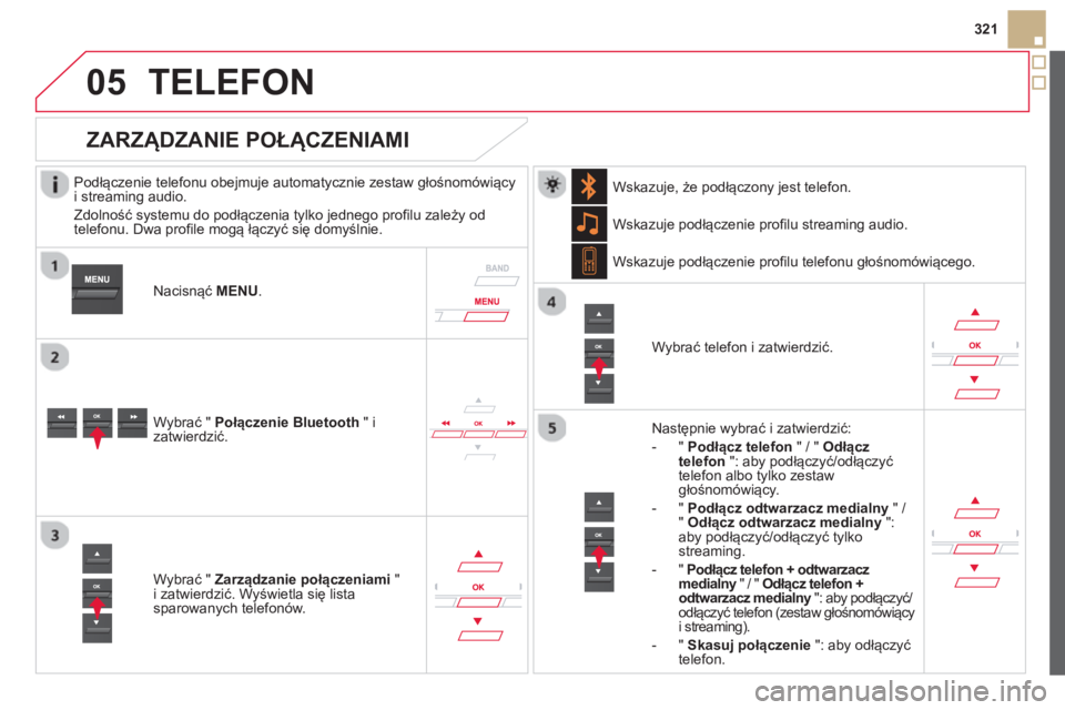 CITROEN DS5 2013  Instrukcja obsługi (in Polish)  
 
05
321
TELEFON 
   
Podłączenie telefonu obejmuje automatycznie zestaw głośnomówiący
i streaming audio.
  Zdolność s
ystemu do podłączenia tylko jednego profilu zależy od
telefonu. Dwa 