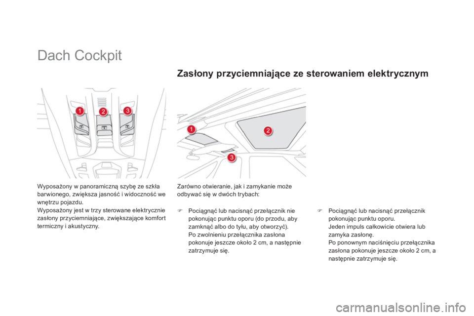 CITROEN DS5 2013  Instrukcja obsługi (in Polish)    
 
 
 
 
Dach Cockpit 
Wyposażony w panoramiczną szybę ze szkła
barwionego, zwiększa jasność i widoczność we
wnętrzu pojazdu.Wyposażony jest w trzy sterowane elektrycznie
zasłon
y przyc