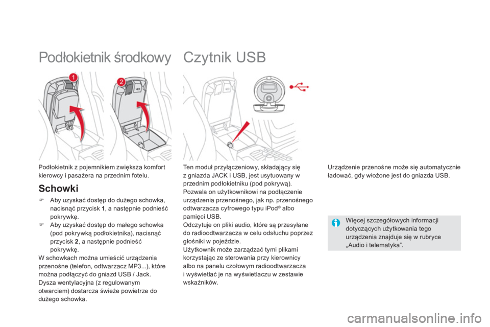 CITROEN DS5 2013  Instrukcja obsługi (in Polish)    
 
 
 
 
 
 
 
 
 
 
Czytnik USB 
 
 Ten moduł przyłączeniowy, składający sięz gniazda JACK i USB, jest usytuowany w
przednim podłokietniku (pod pokrywą).
  Pozwala on użytkownikowi na pod