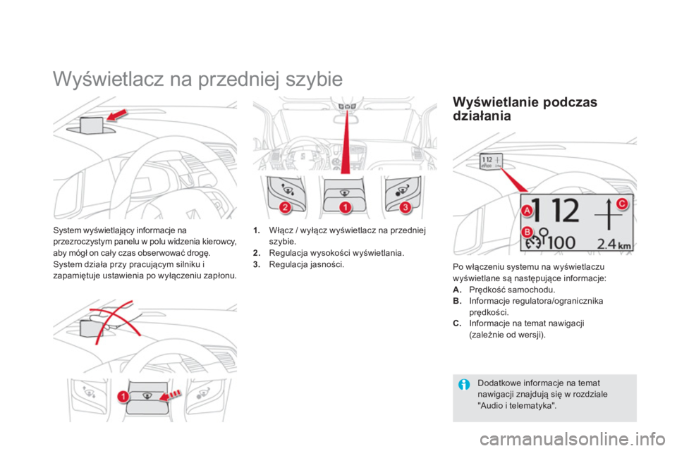 CITROEN DS5 2012  Instrukcja obsługi (in Polish)    
 
 
 
 
Wyświetlacz na przedniej szybie 
System wyświetlający informacje na przezroczystym panelu w polu widzenia kierowcy, aby mógł on cały czas obserwować drogę.System działa przy pracu
