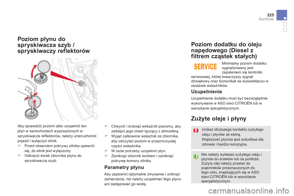 CITROEN DS5 2012  Instrukcja obsługi (in Polish) 225
Kontrole
Parametry płynu 
 
Aby zapewnić optymalne zmywanie i uniknąć zamarzania, nie należy uzupełniać tego płynu ani zastępować go wodą.
Poziom płynu do 
spr
yskiwacza szyb / 
spr
ys