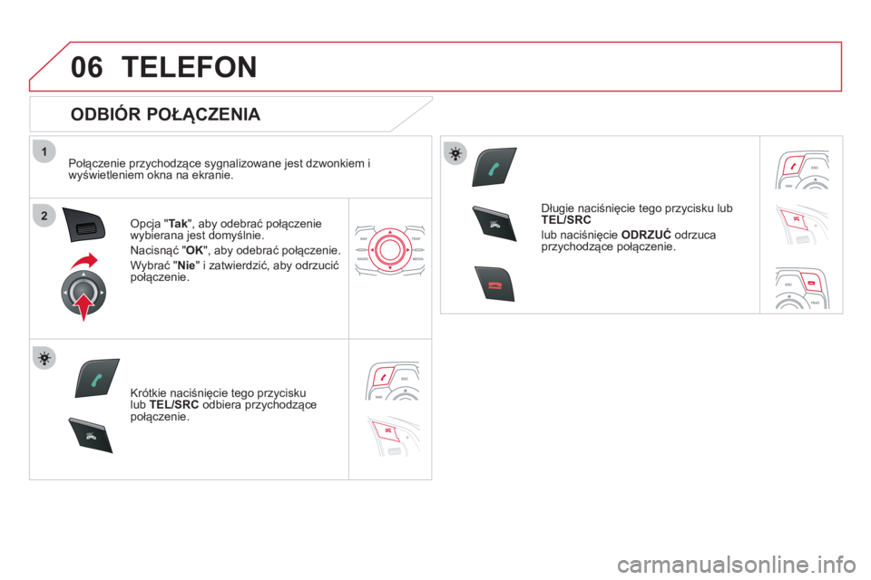 CITROEN DS5 2012 Instrukcja obsługi (in Polish) 1
2
06
SR
C
SR
C
TELEFON
ODBIÓR POŁĄCZENIA
Połączenie przychodzące sygnalizowane jest dzwonkiem i
wyświetleniem okna na ekranie.
Opcja "Tak
", aby odebrać połączenie
wybierana j CITROEN DS5 2012 Instrukcja obsługi (in Polish) 1
2
06
SR
C
SR
C
TELEFON
ODBIÓR POŁĄCZENIA
Połączenie przychodzące sygnalizowane jest dzwonkiem i
wyświetleniem okna na ekranie.
Opcja "Tak
", aby odebrać połączenie
wybierana j