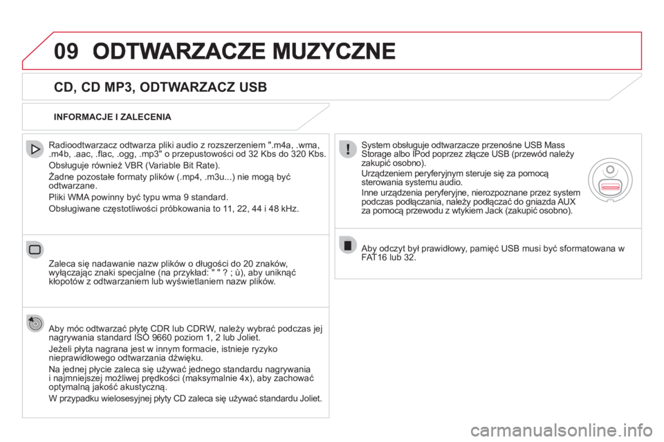 CITROEN DS5 2012  Instrukcja obsługi (in Polish) 09
   
CD, CD MP3, ODTWARZACZ USB 
 
 
Radioodtwarzacz odtwarza pliki audio z rozszerzeniem ".m4a, .wma,.m4b, .aac, .flac, .ogg, .mp3" o przepustowości od 32 Kbs do 320 Kbs.
 
Obsługuje również VB
