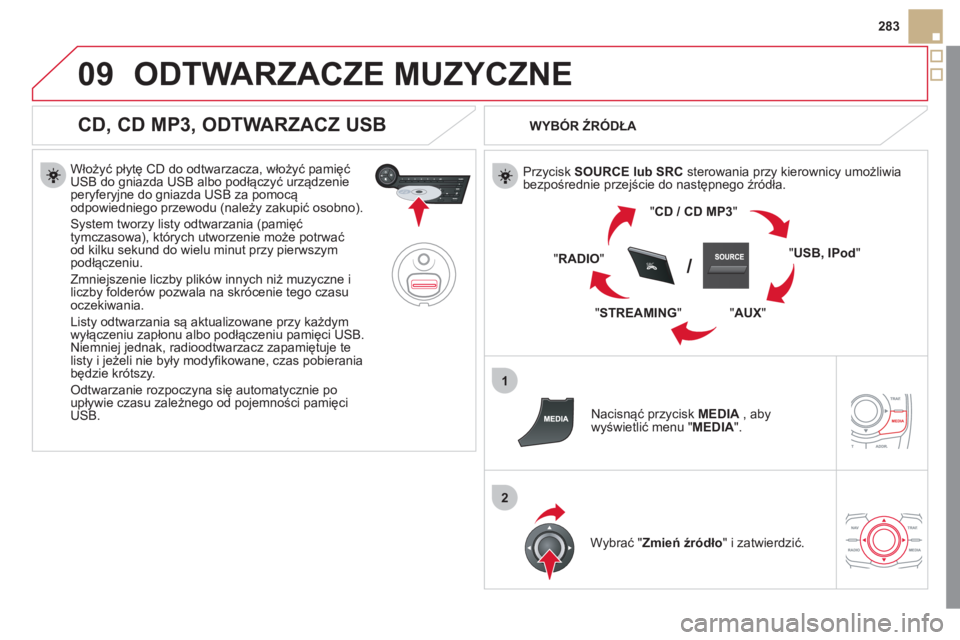 CITROEN DS5 2012  Instrukcja obsługi (in Polish) 09
1
2
SRC/
283
ODTWARZACZE MUZYCZNE
   
CD, CD MP3, ODTWARZACZ USB 
 
 
Włoży�ü płytę CD do odtwarzacza, włoży�ü pamięćUSB do gniazda USB albo podłączyć urządzenie peryferyjne do gniazd