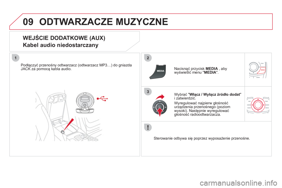 CITROEN DS5 2012  Instrukcja obsługi (in Polish) 09
12
3
ODTWARZACZE MUZYCZNE
   
WEJŚCIE DODATKOWE (AUX)  
Kabel audio niedostarczany 
Podłączyć przenośny odtwarzacz (odtwarzacz MP3…) do gniazdaJACK za pomocą kabla audio.     
Nacisnąć pr