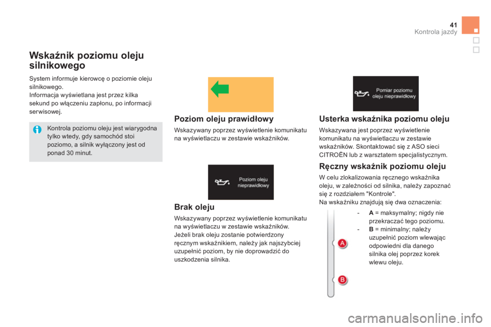 CITROEN DS5 2012  Instrukcja obsługi (in Polish) 41Kontrola jazdy
Wskaźnik poziomu oleju 
s
ilnikowego
Brak oleju
Wskazywany poprzez wyświetlenie komunikatu na wyświetlaczu w zestawie wskaźników. 
Jeżeli brak oleju zostanie potwierdzony 
ręcz