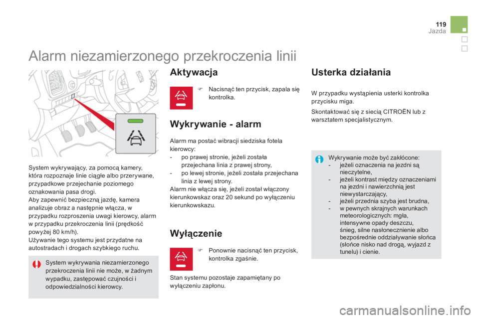 CITROEN DS5 2011  Instrukcja obsługi (in Polish) 119Jazda
   
 
 
 
 
Alarm niezamierzonego przekroczenia linii 
 System wykrywający, za pomocą kamery,
która rozpoznaje linie ciągłe albo przerywane, 
przypadkowe przejechanie poziomego 
oznakowa