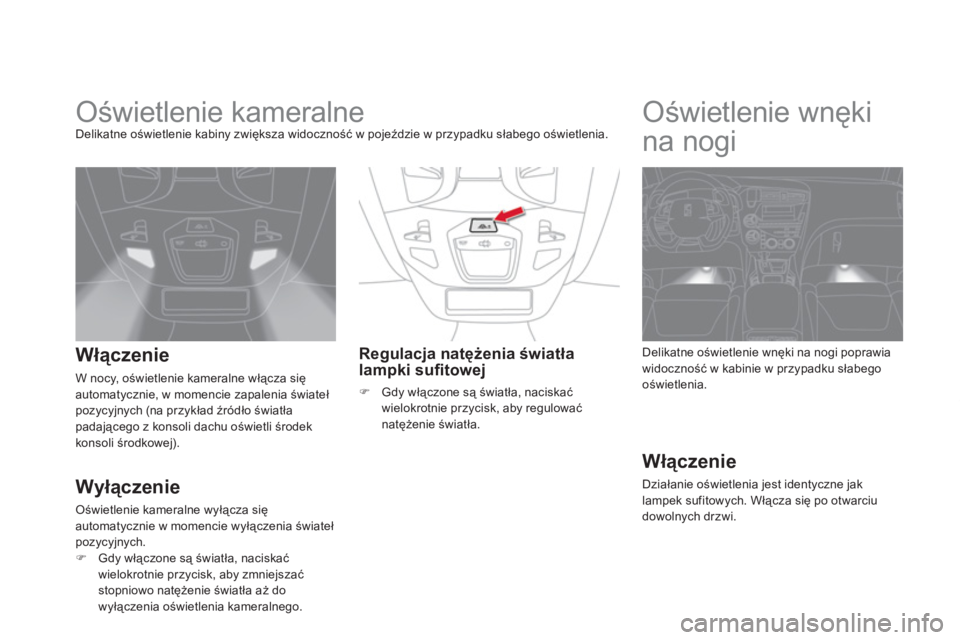 CITROEN DS5 2011 Instrukcja obsługi (in Polish)
Oświetlenie kameralne Delikatne oświetlenie kabiny zwiększa widoczność w pojeździe w przypadku słabego oświetlenia.
Włączenie
W nocy, oświetlenie kameralne włącza się a CITROEN DS5 2011 Instrukcja obsługi (in Polish)
Oświetlenie kameralne Delikatne oświetlenie kabiny zwiększa widoczność w pojeździe w przypadku słabego oświetlenia.
Włączenie
W nocy, oświetlenie kameralne włącza się a