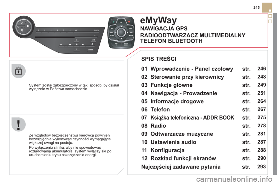 CITROEN DS5 2011  Instrukcja obsługi (in Polish) 245
   
S
ystem został zabezpieczony w taki sposób, by działał 
wyłącznie w Państwa samochodzie.  
eMyWay
 
 
01  Wprowadzenie - Panel czołowy   
 
 
Ze względów bezpieczeństwa kierowca pow
