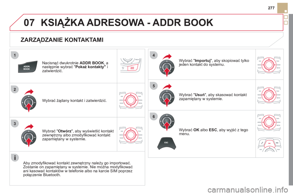 CITROEN DS5 2011  Instrukcja obsługi (in Polish) 1
2
3
4
5
6
07
277
   
ZARZĄDZANIE KONTAKTAMI 
Nacisnąć dwukrotnie  ADDR BOOK 
, a 
następnie wybrać " Pokaż kontakty"izatwierdzić.  
Wybra
ć żądany kontakt i zatwierdzić.W
ybrać " Importu