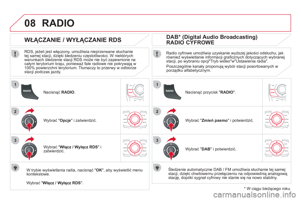 CITROEN DS5 2011  Instrukcja obsługi (in Polish) 1
2
3
08
1
2
3
   
Nacisnąć  RADIO.
 
 
 
 
 
 
 
WŁĄCZANIE / WYŁĄCZANIE RDS 
 
 
RDS, jeżeli jest włączony, umożliwia nieprzerwane słuchanie 
tej samej stacji, dzięki śledzeniu częstotl